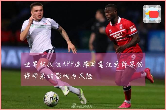 世界杯投注APP选择时需注意阵容伤停带来的影响与风险